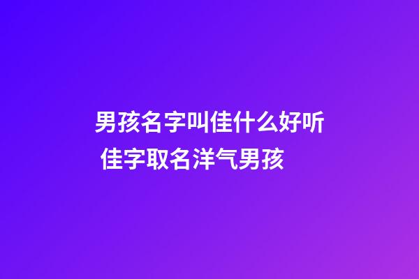 男孩名字叫佳什么好听 佳字取名洋气男孩